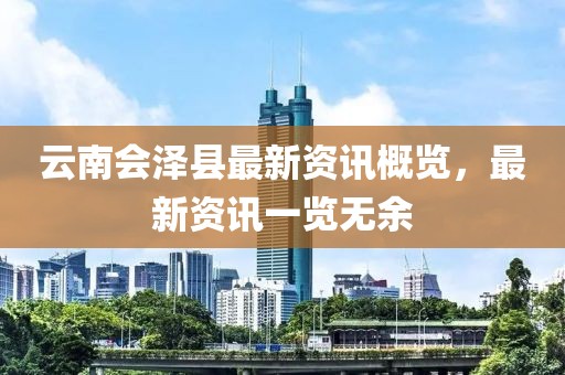 云南會(huì)澤縣最新資訊概覽，最新資訊一覽無(wú)余