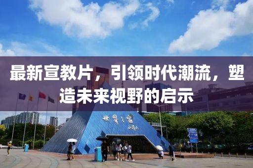 最新宣教片，引領(lǐng)時(shí)代潮流，塑造未來視野的啟示