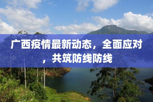 廣西疫情最新動(dòng)態(tài)，全面應(yīng)對，共筑防線防線