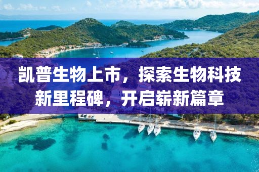 凱普生物上市，探索生物科技新里程碑，開啟嶄新篇章