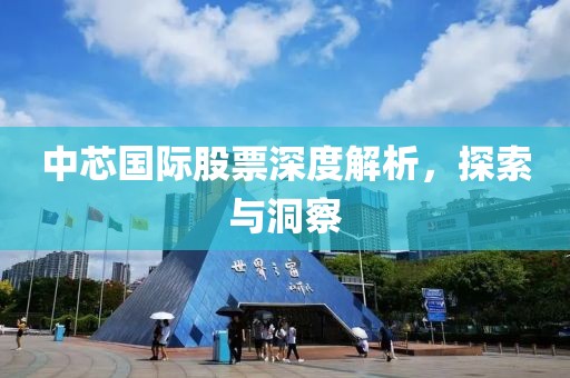 中芯國(guó)際股票深度解析，探索與洞察