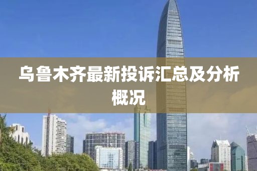 烏魯木齊最新投訴匯總及分析概況