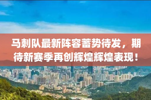 馬刺隊最新陣容蓄勢待發(fā)，期待新賽季再創(chuàng)輝煌輝煌表現(xiàn)！