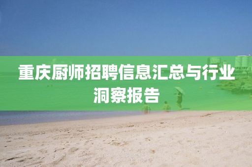 重慶廚師招聘信息匯總與行業(yè)洞察報告