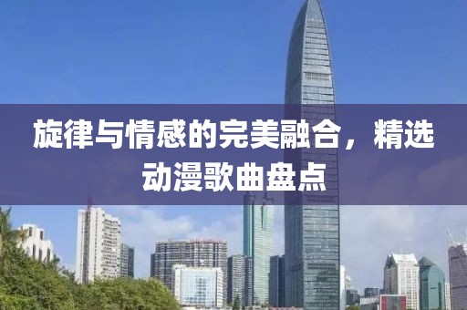 旋律與情感的完美融合，精選動(dòng)漫歌曲盤點(diǎn)