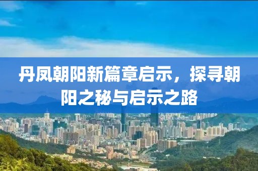 丹鳳朝陽(yáng)新篇章啟示，探尋朝陽(yáng)之秘與啟示之路