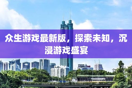 眾生游戲最新版，探索未知，沉浸游戲盛宴