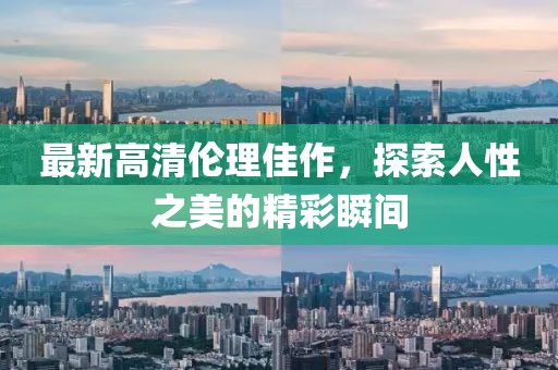 最新高清倫理佳作，探索人性之美的精彩瞬間
