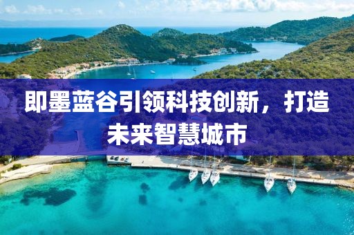 即墨藍(lán)谷引領(lǐng)科技創(chuàng)新，打造未來智慧城市