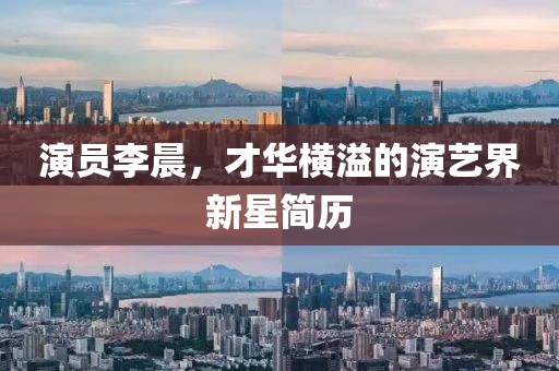 演員李晨，才華橫溢的演藝界新星簡歷