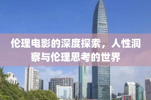 倫理電影的深度探索，人性洞察與倫理思考的世界