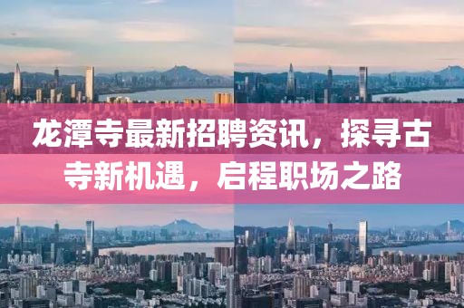 龍?zhí)端伦钚抡衅纲Y訊，探尋古寺新機(jī)遇，啟程職場(chǎng)之路