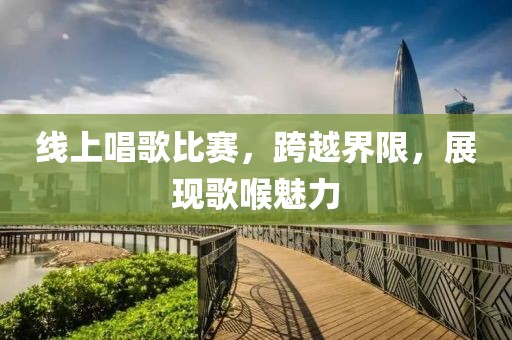 線上唱歌比賽，跨越界限，展現(xiàn)歌喉魅力