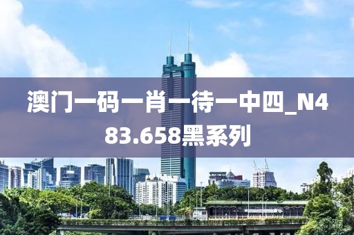 澳門一碼一肖一待一中四_N483.658黑系列