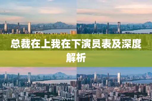 總裁在上我在下演員表及深度解析