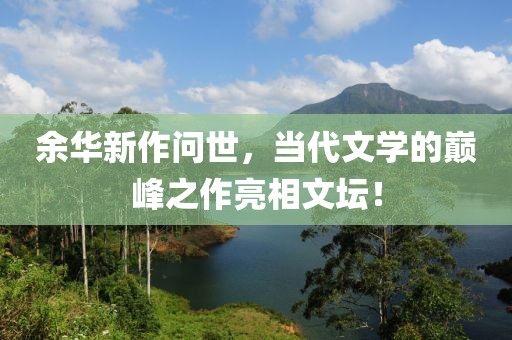 余華新作問世，當代文學(xué)的巔峰之作亮相文壇！