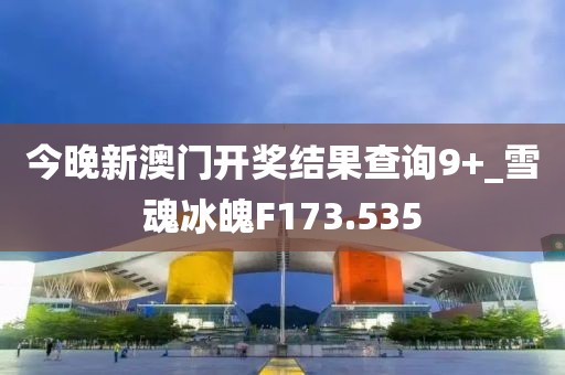 今晚新澳門開獎結(jié)果查詢9+_雪魂冰魄F173.535