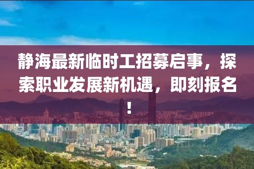 靜海最新臨時(shí)工招募啟事，探索職業(yè)發(fā)展新機(jī)遇，即刻報(bào)名！