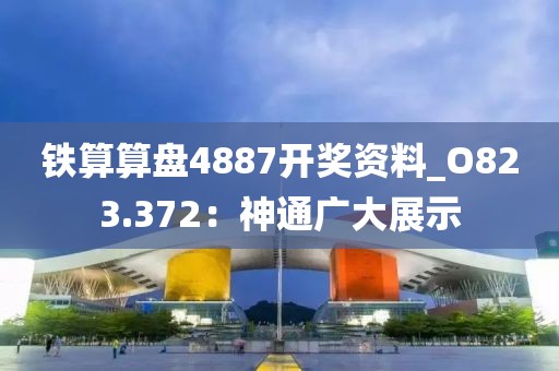 鐵算算盤4887開獎資料_O823.372：神通廣大展示