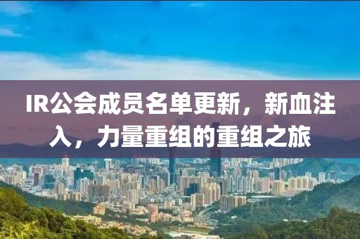 IR公會(huì)成員名單更新，新血注入，力量重組的重組之旅