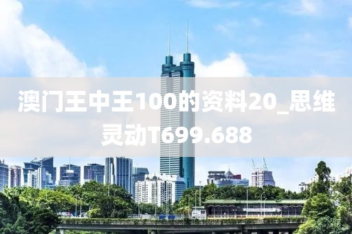 澳門王中王100的資料20_思維靈動(dòng)T699.688