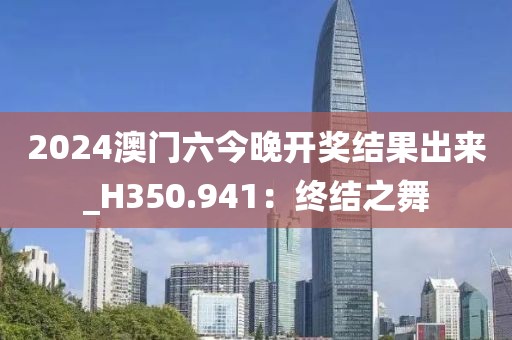 2024澳門六今晚開獎(jiǎng)結(jié)果出來_H350.941：終結(jié)之舞