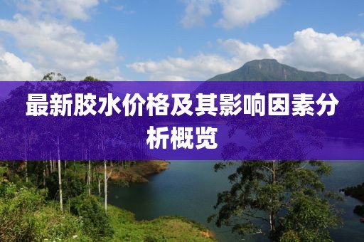最新膠水價格及其影響因素分析概覽