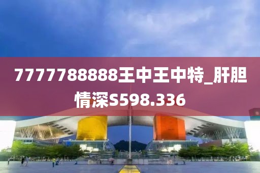 7777788888王中王中特_肝膽情深S598.336
