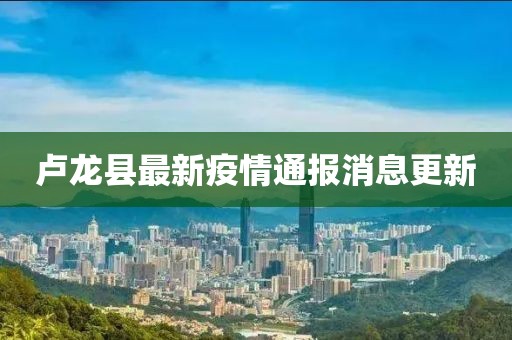 盧龍縣最新疫情通報消息更新