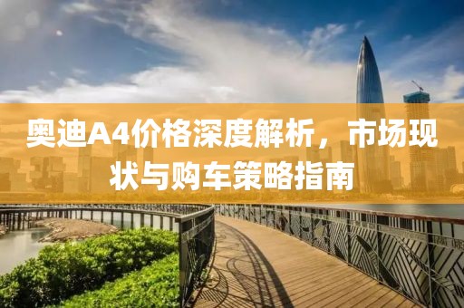 奧迪A4價格深度解析，市場現(xiàn)狀與購車策略指南