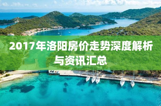 2017年洛陽房價(jià)走勢深度解析與資訊匯總