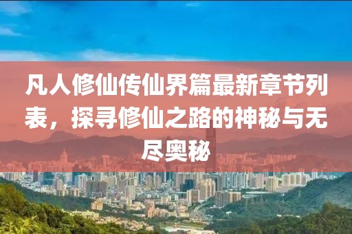凡人修仙傳仙界篇最新章節(jié)列表，探尋修仙之路的神秘與無(wú)盡奧秘