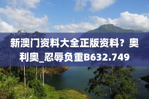 新澳門資料大全正版資料？奧利奧_忍辱負(fù)重B632.749