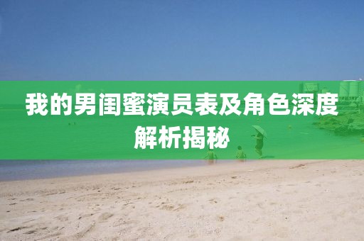 我的男閨蜜演員表及角色深度解析揭秘