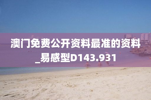 澳門免費公開資料最準的資料_易感型D143.931