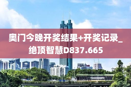 奧門今晚開獎結(jié)果+開獎記錄_絕頂智慧D837.665