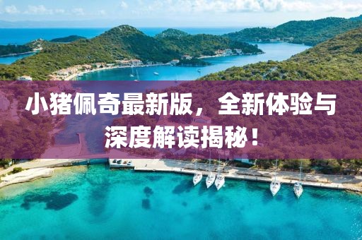 小豬佩奇最新版，全新體驗與深度解讀揭秘！