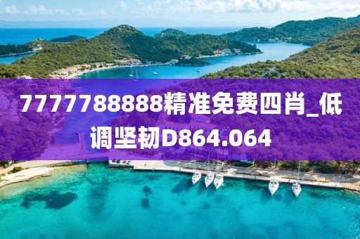 7777788888精準(zhǔn)免費(fèi)四肖_低調(diào)堅(jiān)韌D864.064