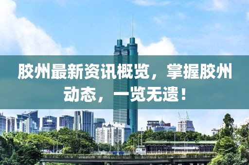 膠州最新資訊概覽，掌握膠州動態(tài)，一覽無遺！