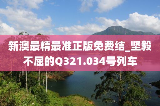 新澳最精最準(zhǔn)正版免費(fèi)結(jié)_堅(jiān)毅不屈的Q321.034號(hào)列車