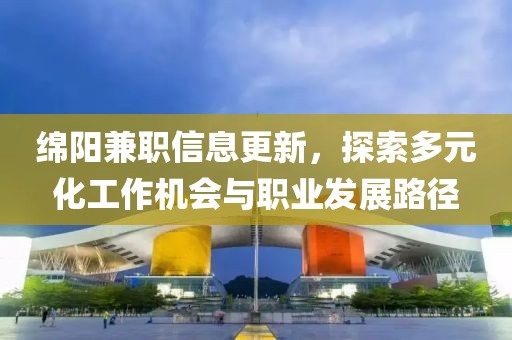 綿陽兼職信息更新，探索多元化工作機(jī)會(huì)與職業(yè)發(fā)展路徑