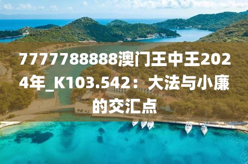 7777788888澳門王中王2024年_K103.542：大法與小廉的交匯點(diǎn)