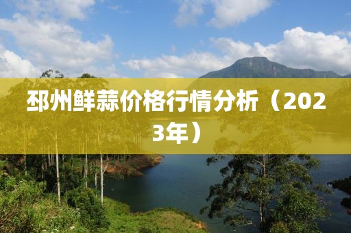 邳州鮮蒜價(jià)格行情分析（2023年）