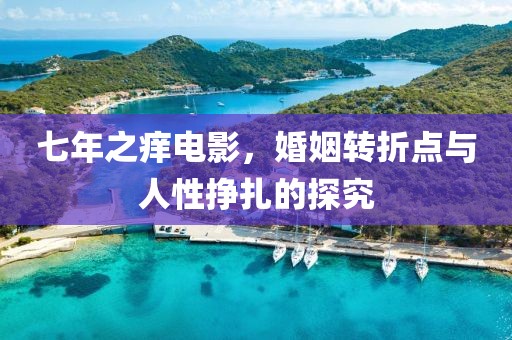 七年之癢電影，婚姻轉(zhuǎn)折點(diǎn)與人性掙扎的探究