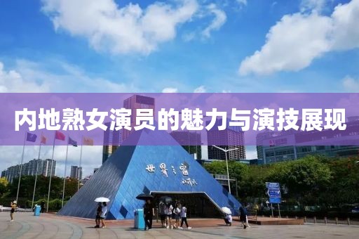 內地熟女演員的魅力與演技展現