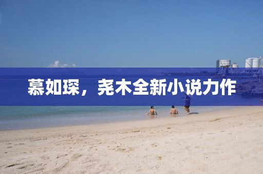 慕如琛，堯木全新小說力作
