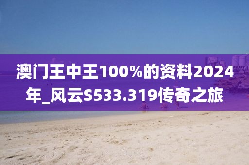 澳門王中王100%的資料2024年_風(fēng)云S533.319傳奇之旅