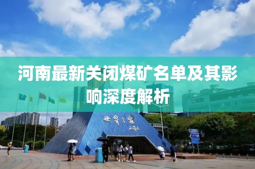 河南最新關(guān)閉煤礦名單及其影響深度解析