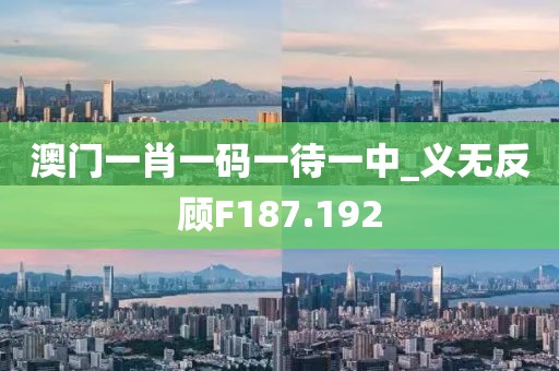 澳門一肖一碼一待一中_義無反顧F187.192