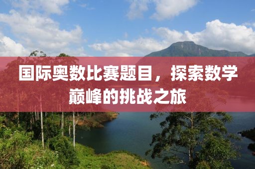 國際奧數(shù)比賽題目，探索數(shù)學(xué)巔峰的挑戰(zhàn)之旅
